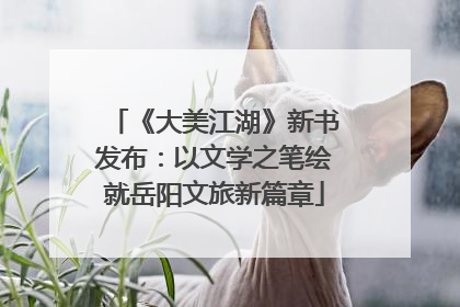 《大美江湖》新书发布：以文学之笔绘就岳阳文旅新篇章